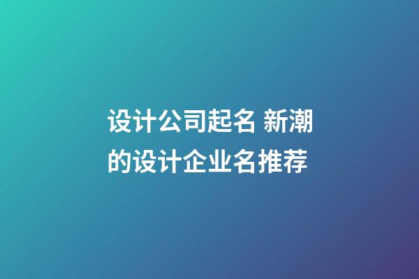 设计公司起名 新潮的设计企业名推荐